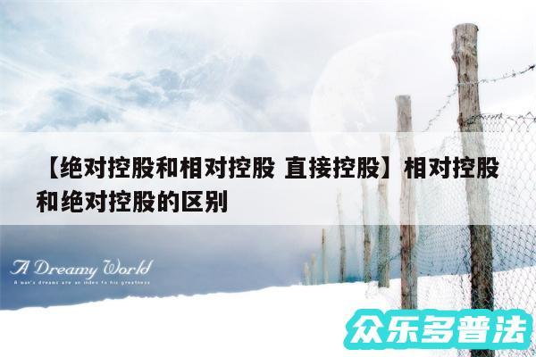 绝对控股和相对控股 直接控股还有相对控股和绝对控股的区别