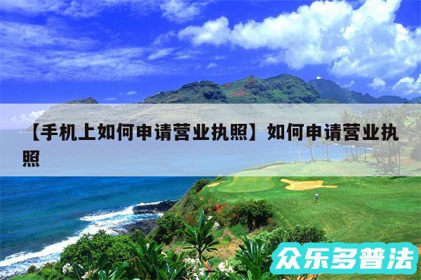 手机上如何申请营业执照还有如何申请营业执照