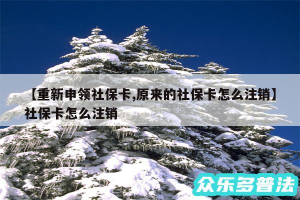 重新申领社保卡,原来的社保卡怎么注销还有社保卡怎么注销
