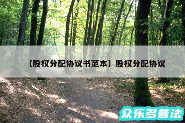 股权分配协议书范本还有股权分配协议