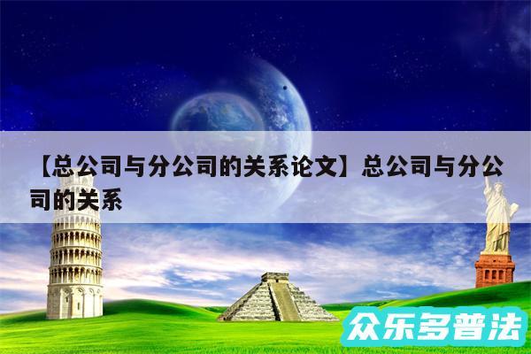 总公司与分公司的关系论文还有总公司与分公司的关系