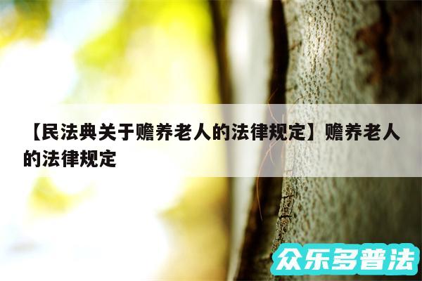 民法典关于赡养老人的法律规定还有赡养老人的法律规定