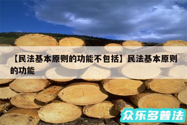 民法基本原则的功能不包括还有民法基本原则的功能