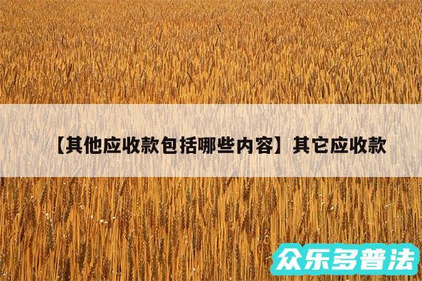 其他应收款包括哪些内容还有其它应收款