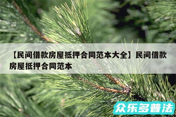 民间借款房屋抵押合同范本大全还有民间借款房屋抵押合同范本