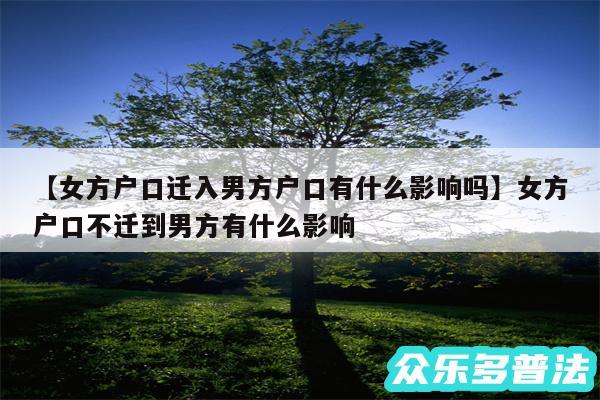 女方户口迁入男方户口有什么影响吗还有女方户口不迁到男方有什么影响