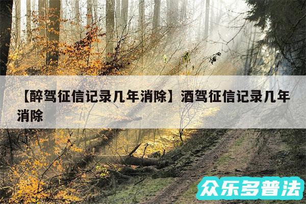 醉驾征信记录几年消除还有酒驾征信记录几年消除