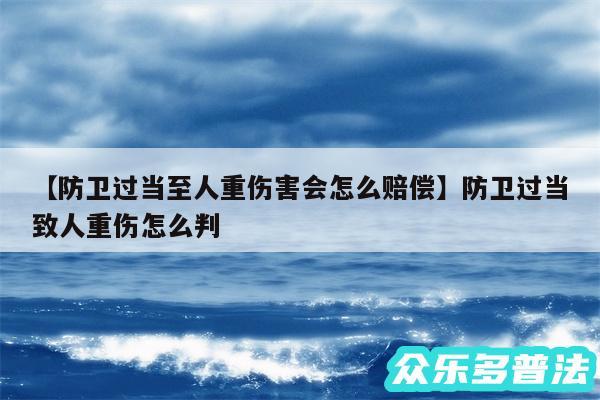 防卫过当至人重伤害会怎么赔偿还有防卫过当致人重伤怎么判