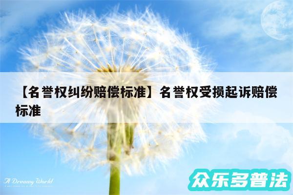 名誉权纠纷赔偿标准还有名誉权受损起诉赔偿标准