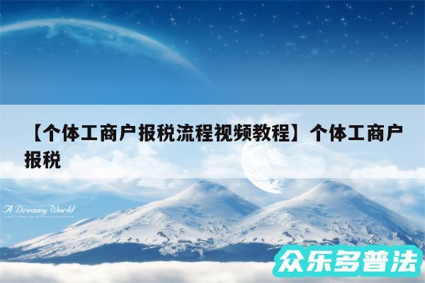 个体工商户报税流程视频教程还有个体工商户报税