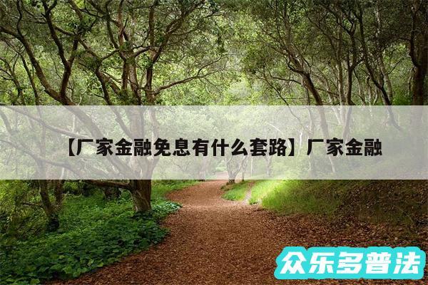 厂家金融免息有什么套路还有厂家金融