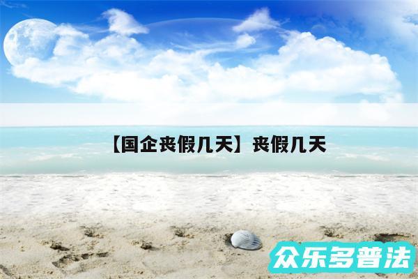 国企丧假几天还有丧假几天