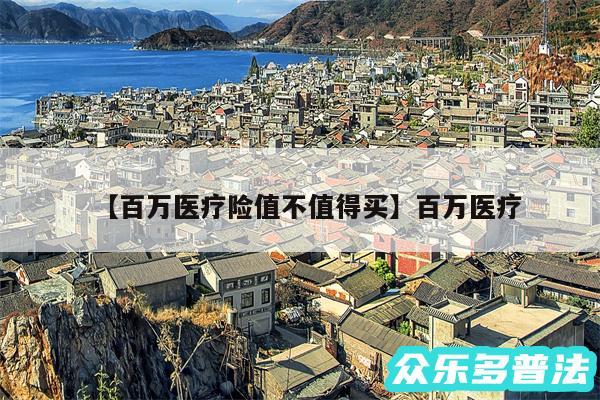 百万医疗险值不值得买还有百万医疗