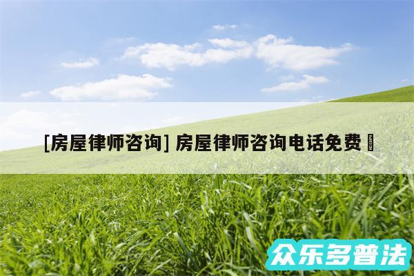 及房屋律师咨询 房屋律师咨询电话免费✅