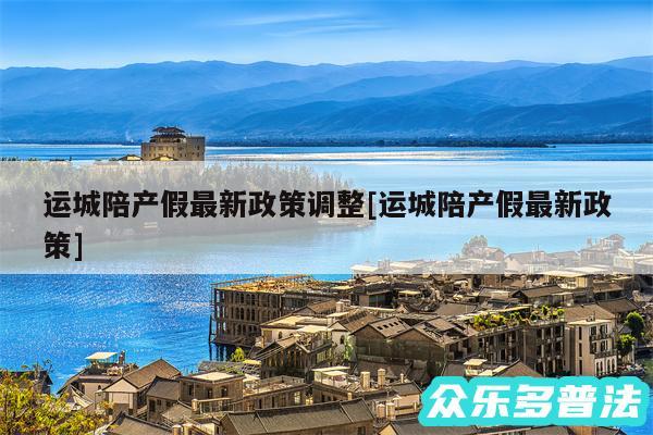 运城陪产假最新政策调整及运城陪产假最新政策