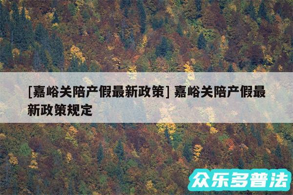 及嘉峪关陪产假最新政策 嘉峪关陪产假最新政策规定