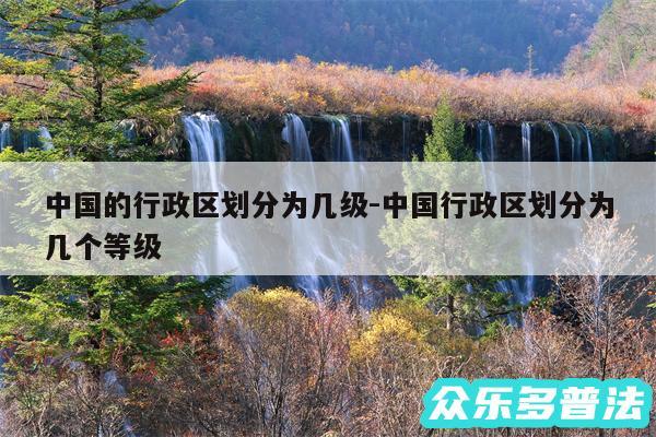 中国的行政区划分为几级-中国行政区划分为几个等级
