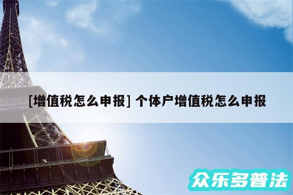 及增值税怎么申报 个体户增值税怎么申报