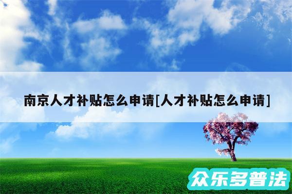 南京人才补贴怎么申请及人才补贴怎么申请
