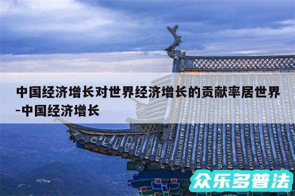 中国经济增长对世界经济增长的贡献率居世界-中国经济增长
