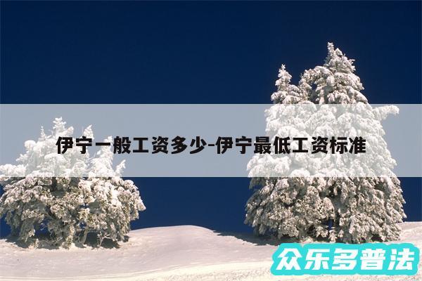伊宁一般工资多少-伊宁最低工资标准