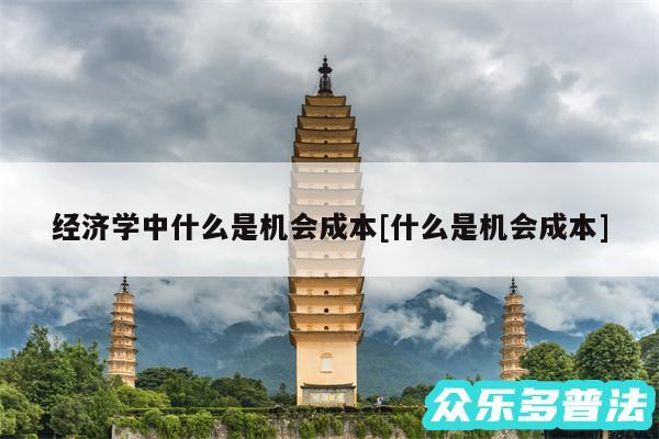 经济学中什么是机会成本及什么是机会成本