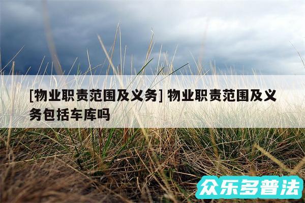 及物业职责范围及义务 物业职责范围及义务包括车库吗