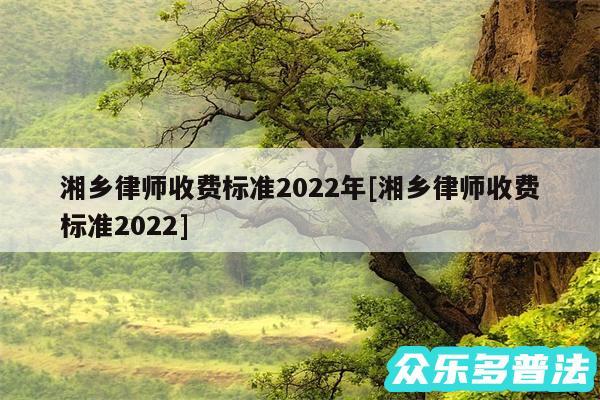 湘乡律师收费标准2024年及湘乡律师收费标准2024