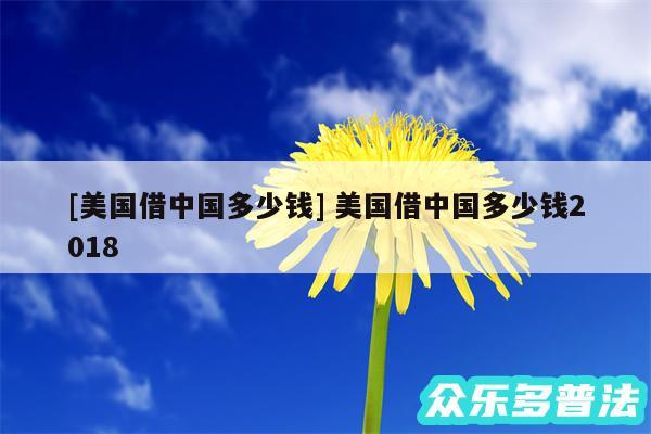 及美国借中国多少钱 美国借中国多少钱2018