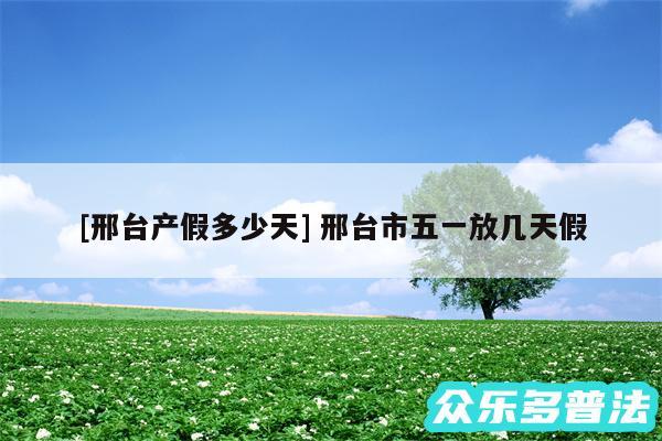 及邢台产假多少天 邢台市五一放几天假