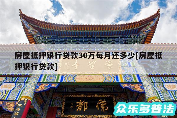 房屋抵押银行贷款30万每月还多少及房屋抵押银行贷款