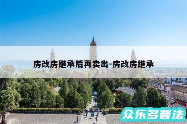 房改房继承后再卖出-房改房继承