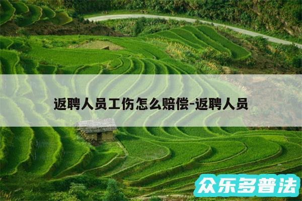 返聘人员工伤怎么赔偿-返聘人员