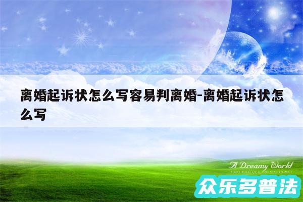 离婚起诉状怎么写容易判离婚-离婚起诉状怎么写