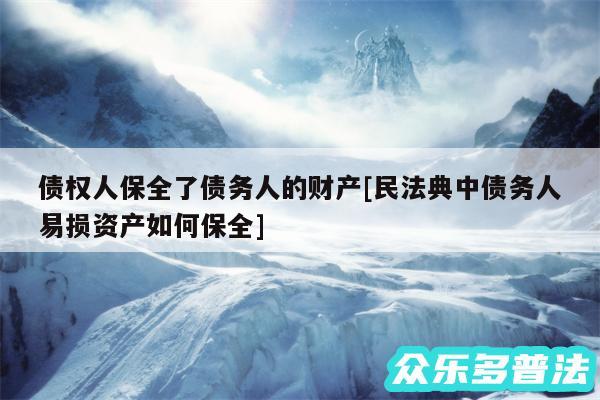 债权人保全了债务人的财产及民法典中债务人易损资产如何保全