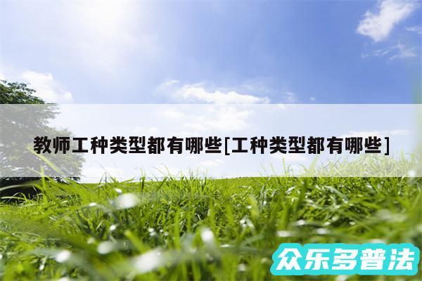 教师工种类型都有哪些及工种类型都有哪些