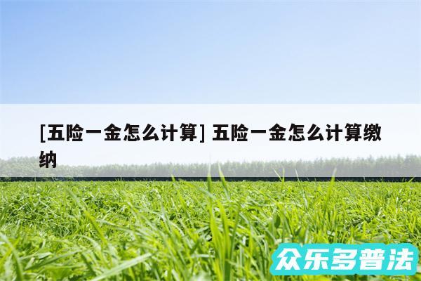 及五险一金怎么计算 五险一金怎么计算缴纳