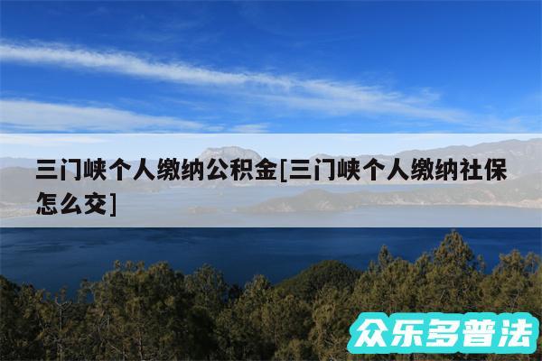 三门峡个人缴纳公积金及三门峡个人缴纳社保怎么交