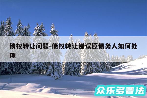 债权转让问题-债权转让错误原债务人如何处理