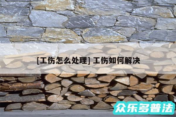 及工伤怎么处理 工伤如何解决