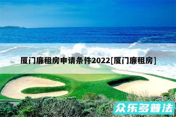 厦门廉租房申请条件2024及厦门廉租房