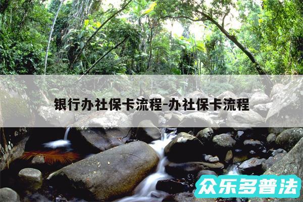银行办社保卡流程-办社保卡流程