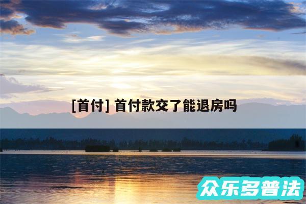及首付 首付款交了能退房吗