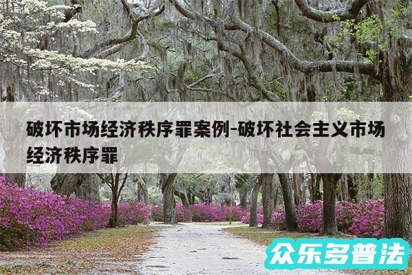 破坏市场经济秩序罪案例-破坏社会主义市场经济秩序罪