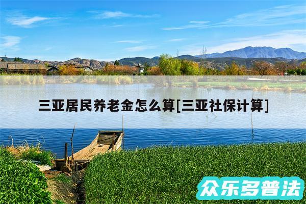 三亚居民养老金怎么算及三亚社保计算