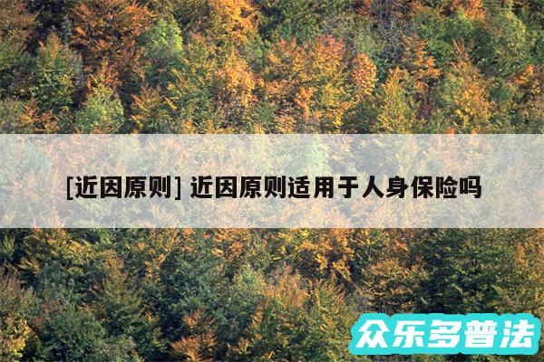 及近因原则 近因原则适用于人身保险吗