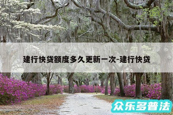 建行快贷额度多久更新一次-建行快贷