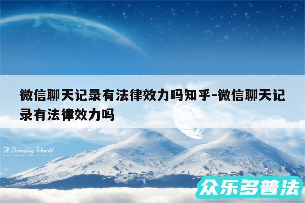 微信聊天记录有法律效力吗知乎-微信聊天记录有法律效力吗