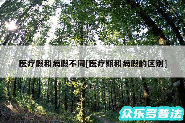 医疗假和病假不同及医疗期和病假的区别