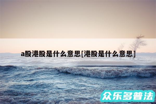 a股港股是什么意思及港股是什么意思